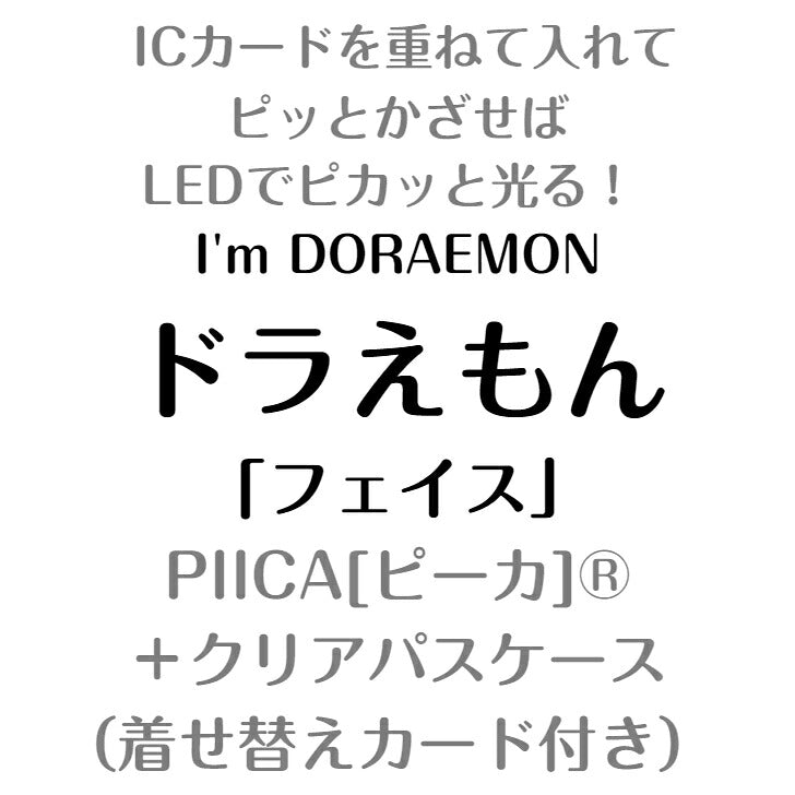 I’m DORAEMON ドラえもん フェイス PIICA (ピーカ)+パスケース（着せ替えカード付き）⇒ 光る パスケース 定期入れ ICカード suica PASMO 自動改札 コンビニ決済 nanaco WAON 社員証 IDチェック 電子マネー カード決済 LED 非接触型 PIICA サンリオ